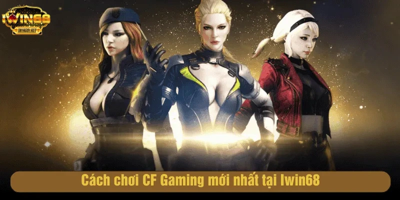 Cách chơi CF Gaming mới nhất tại Iwin68
