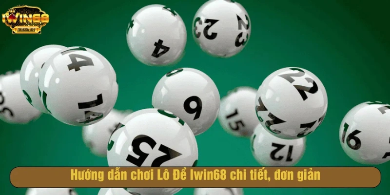 Hướng dẫn chơi Lô Đề Iwin68 đơn giản